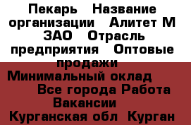 Пекарь › Название организации ­ Алитет-М, ЗАО › Отрасль предприятия ­ Оптовые продажи › Минимальный оклад ­ 35 000 - Все города Работа » Вакансии   . Курганская обл.,Курган г.